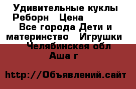 Удивительные куклы Реборн › Цена ­ 6 500 - Все города Дети и материнство » Игрушки   . Челябинская обл.,Аша г.